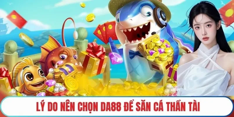 Lý do nên chọn DA88 bắn cá thần tài