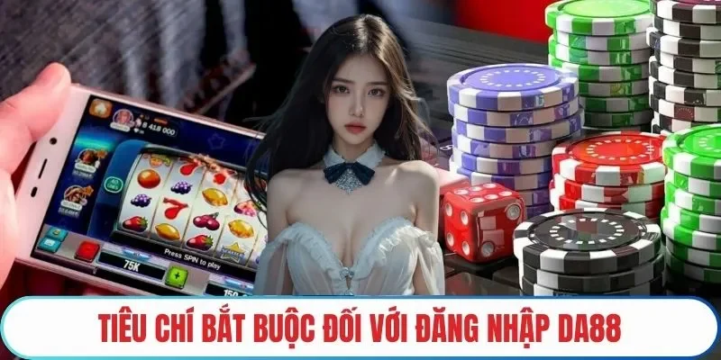 Tiêu chí bắt buộc đối với Đăng nhập DA88 